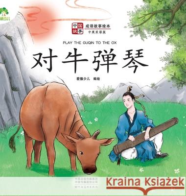 ]Chinese Stories: Classic Idiom Picture Books - Play the Guqin to the Ox (Bilingual Edition)/中国故事-成语故 爱德少儿编 9787540154622 China National Publications Import & Export C