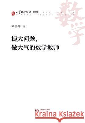 提大问题，做大气的数学教师 - 世纪集团 Liu, Quanxiang 9787544461535 Cnpiecsb