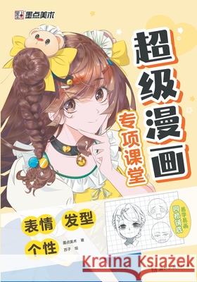 Super Manga Special Classroom: Emotions, Hairstyles, Personality/超级漫画专项课堂-表情A 墨点美术著 9787554028049 China National Publications Import & Export C