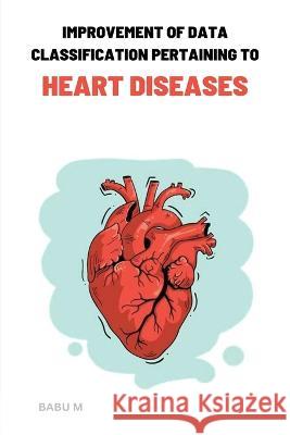 Improvement of data classification Pertaining to heart diseases Babu M   9787571745547 Ary Publisher