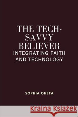 The Tech-Savvy Believer: Integrating Faith and Technology Oheta Sophia 9787624039746 OS Pub