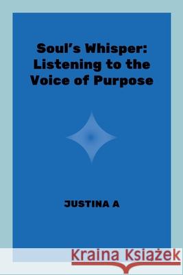 Soul's Whisper: Listening to the Voice of Purpose Justina A 9787640048456 Justina a