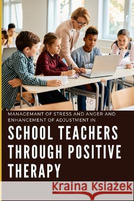 Managemant of Stress and Anger and Enhancement of Adjustment in School Teachers Through Positive Therapy Vandana Nayar 9787650948036