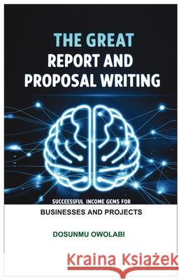 The Great Report And Proposal Writing: Successful Income Gems For Businesses And Projects Owolabi Dosunmu 9787674951197 Publishdrive