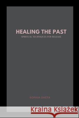 Healing the Past: Spiritual Techniques for Release Oheta Sophia 9787697955684 OS Pub