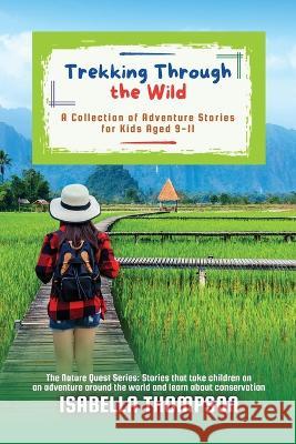 Trekking Through the Wild: A Collection of Adventure Stories for Kids Aged 9-11 Isabella Thompson   9787762669621 PN Books