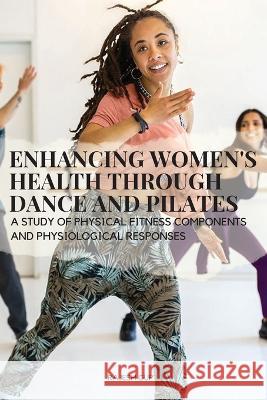 Enhancing Women\'s Health through Dance and Pilates: A study of physical fitness components and physiological responses Rajesh Gupta Rajes 9787764042033
