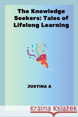 The Knowledge Seekers: Tales of Lifelong Learning Justina A 9787801871466 Justina a