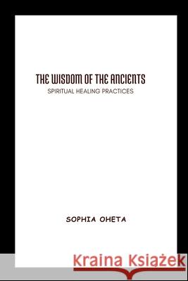 The Wisdom of the Ancients: Spiritual Healing Practices Oheta Sophia 9787821771296 OS Pub