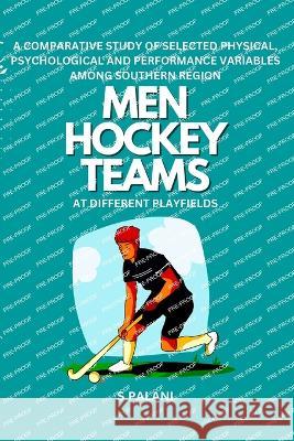 A Comparative Study of Selected Physical, Psychological and Performance Variables Among Southern Region Men Hockey Teams at Different Playfields S. Palani 9787849832313