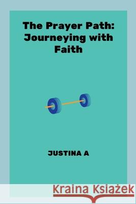 The Prayer Path: Journeying with Faith Justina A 9787851393123 Justina a