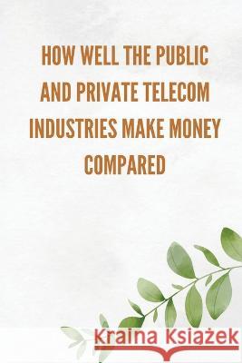 How well the public and private telecom industries make money, compared C Miya   9787946204044 C.Miya
