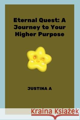 Eternal Quest: A Journey to Your Higher Purpose Justina A 9787972430950 Justina a