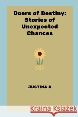 Doors of Destiny: Stories of Unexpected Chances Justina A 9787991368319 Justina a