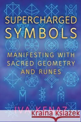 Supercharged Symbols: Manifesting with Sacred Geometry and Runes Iva Kenaz   9788011005436 Iva Kenaz