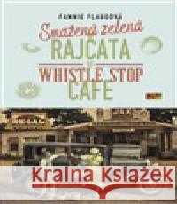 Smažená zelená rajčata ve Whistle Stop Cafe Fannie Flaggová 9788011023867