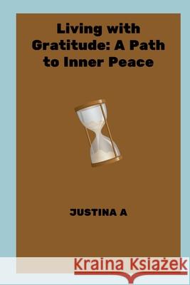 Living with Gratitude: A Path to Inner Peace Justina A 9788017347707 Justina a