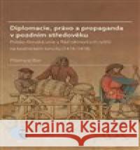 Diplomacie, právo a propaganda v pozdním středověku Přemysl Bar 9788021088702