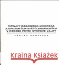 Vztahy Rakousko-uherska a Spojených států amerických v období první světové války Václav Horčička 9788024613758 Karolinum