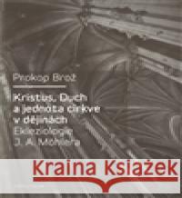 Kristus, Duch a jednota církve v dějinách Ekleziologie J. A. Möhlera Prokop Brož 9788024618920