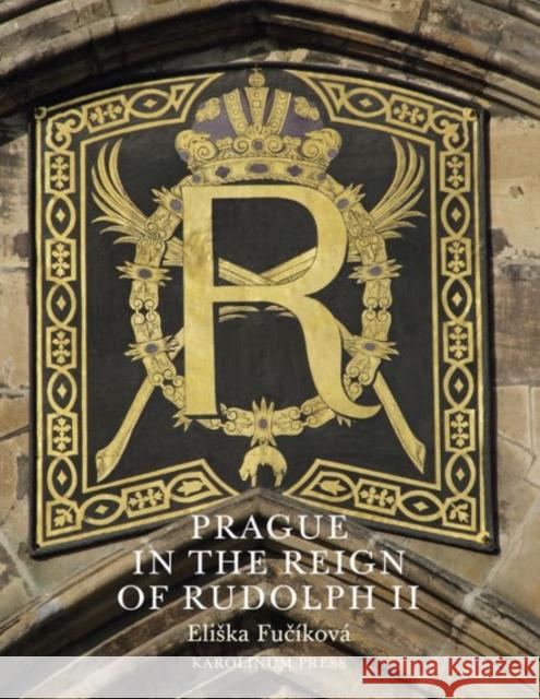 Prague in the Reign of Rudolph II: Mannerist Art and Architecture in the Imperial Capital, 1583-1612 Fucíková, Eliska 9788024622637 Karolinum Press, Charles University