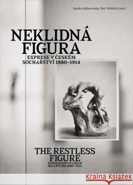 The Restless Figure: Expression in Czech Sculpture 1880-1914 Sandra Baborovská 9788024634289 Karolinum