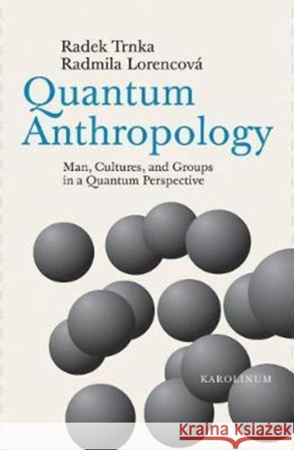 Quantum Anthropology: Man, Cultures, and Groups in a Quantum Perspective Radek Trnka 9788024634708