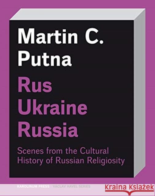 Rus-Ukraine-Russia: Scenes from the Cultural History of Russian Religiosity Putna, Martin C. 9788024635804 Karolinum Press, Charles University
