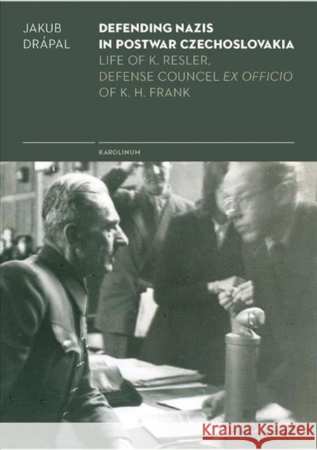 Defending Nazis in Postwar Czechoslovakia: Life of K. Resler, Defense Councel Ex Officio of K. H. Frank Jakub Drapal 9788024637303