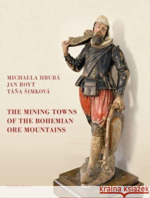 The Mining Towns of the Bohemian Ore Mountains Táňa Šimková 9788024641447 Karolinum