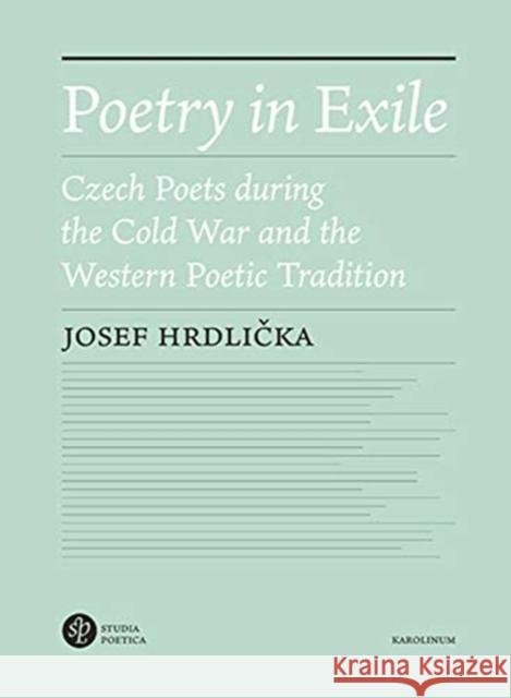 Poetry in Exile: Czech Poets During the Cold War and the Western Poetic Tradition Josef Hrdlicka V 9788024646572 Karolinum Press, Charles University