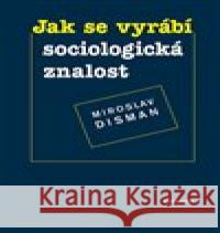 Jak se vyrábí sociologická znalost Miroslav Disman 9788024650531