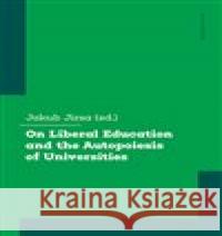 On Liberal Education and the Autopoiesis of Universities Jakub Jirsa 9788024654751 Karolinum