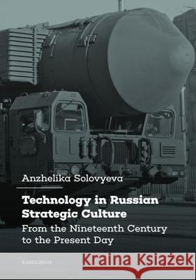 Technology in Russian Strategic Culture: From the Nineteenth Century to the Present Day Anzhelika Solovyeva 9788024656632