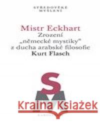 Mistr Eckhart. Zrození německé mystiky z ducha arabské filosofie Kurt Flasch 9788024659411