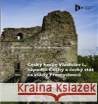 Český kníže Vladislav I., západní Čechy a český stát za vlády Přemyslovců kolektiv autorů 9788026113430 Západočeská univerzita v Plzni