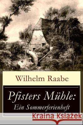 Pfisters M�hle: Ein Sommerferienheft: Der erste deutsche Umwelt-Roman: Ver�nderungen durch Industrielle Revolution Wilhelm Raabe 9788026854807 e-artnow