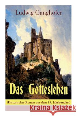 Das Gotteslehen (Historischer Roman aus dem 13. Jahrhundert) Ludwig Ganghofer 9788026854906 e-artnow