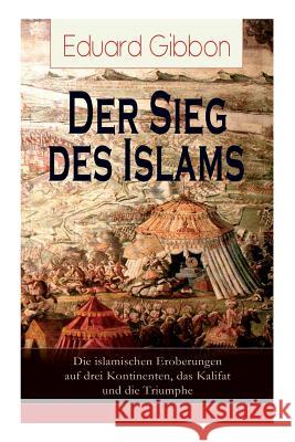 Der Sieg des Islams - Die islamischen Eroberungen auf drei Kontinenten, das Kalifat und die Triumphe: Umwälzungen in Persien + Die Spaltung der orient Gibbon, Eduard 9788026855026 E-Artnow