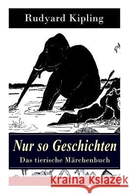 Nur so Geschichten - Das tierische M�rchenbuch: Mit Originalillustrationen: Wie der Leopard zu seinen Flecken kam, Der Elefantenjunge, Der Ursprung der G�rteltiere, Wie das Kamel zu seinem H�cker kam, Rudyard Kipling 9788026856030