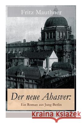 Der neue Ahasver: Ein Roman aus Jung-Berlin: Historischer Roman - Entwicklung des Antisemitismus um die Jahrhundertwende Fritz Mauthner 9788026856108