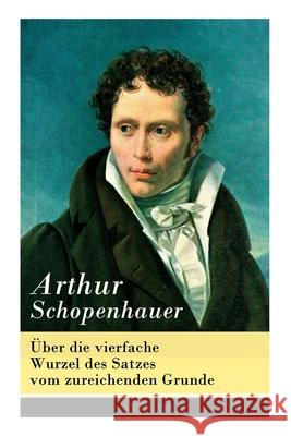 Über die vierfache Wurzel des Satzes vom zureichenden Grunde Arthur Schopenhauer 9788026856245 e-artnow