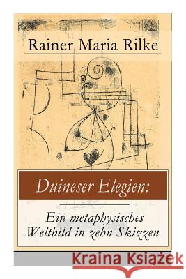 Duineser Elegien: Ein metaphysisches Weltbild in zehn Skizzen: Elegische Suche nach Sinn des Lebens und Zusammenhang Rainer Maria Rilke 9788026856313 E-Artnow