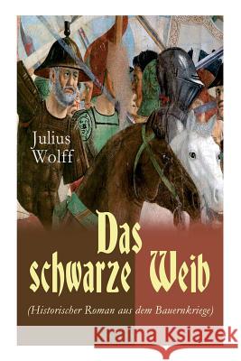 Das schwarze Weib (Historischer Roman aus dem Bauernkriege): Basiert auf wahren Begebenheiten Julius Wolff 9788026857136 e-artnow