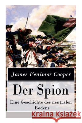Der Spion - Eine Geschichte des neutralen Bodens: Historischer Roman: Amerikanische Revolution Cooper, James Fenimore 9788026857204 E-Artnow