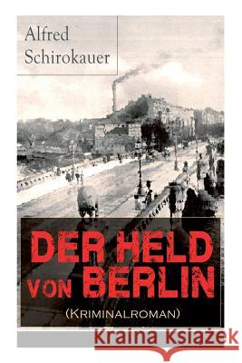 Der Held von Berlin (Kriminalroman): Ein fesselnder Detektivroman Alfred Schirokauer 9788026857631 e-artnow