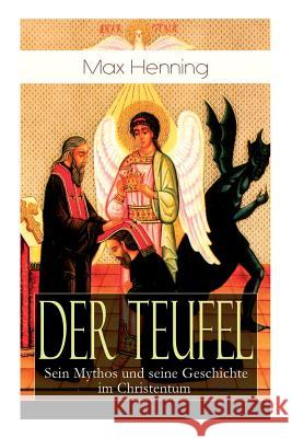 Der Teufel: Sein Mythos und seine Geschichte im Christentum: Vorgeschichte des Teufels + Der Teufel im Neuen Testament + Der Teufel in der Kirche bis zu Konstantin dem Gro�en + Der Kampf gegen den Hex Max Henning 9788026858058