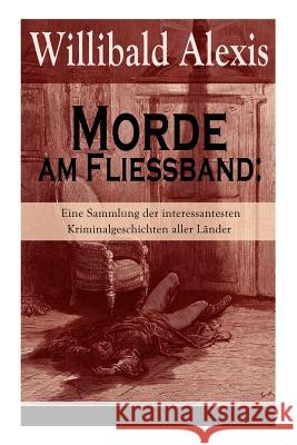 Morde am Fließband: Eine Sammlung der interessantesten Kriminalgeschichten aller Länder: Das blutige Haus + Ein Mörder seiner Mutter + Ein Alexis, Willibald 9788026858669 E-Artnow