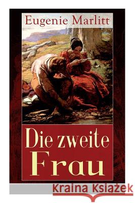 Die zweite Frau: Ein Liebesroman aus der Feder der ber�hmten Bestseller-Autorin von Das Geheimnis der alten Mamsell, Amtmanns Magd und Reichsgr�fin Gisela Eugenie Marlitt 9788026858881 e-artnow