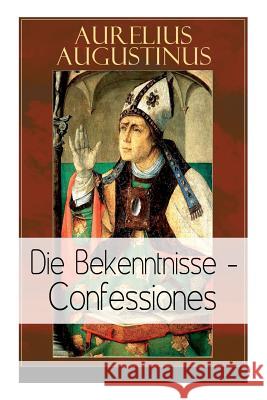 Augustinus: Die Bekenntnisse - Confessiones: Eine der einflussreichsten autobiographischen Texte der Weltliteratur Augustinus, Aurelius 9788026859352